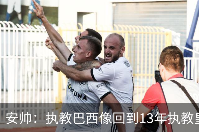 安帅：执教巴西像回到13年执教皇马；内马尔能赶上小组赛第二场
